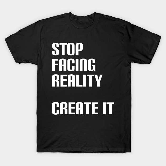 Stop facing reality - create it T-Shirt by Manifesting123